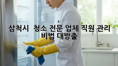 삼척시 🌟 청소 전문 업체 직원 관리 비법 대방출! 🧹✨