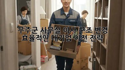무주군 사무실 이사 구조 변경: 효율적인 대기업 이전 전략! 🏢💼