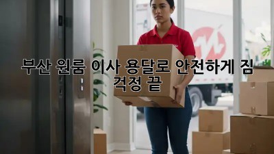 부산 원룸 이사, 용달로 안전하게! 짐 걱정 끝!