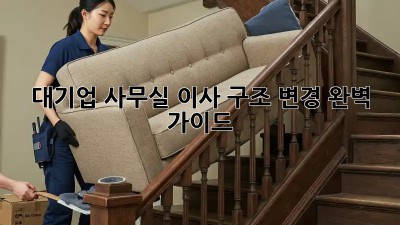 대기업 사무실 이사? 구조 변경 완벽 가이드!