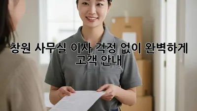 창원 사무실 이사, 걱정 없이 완벽하게! 고객 안내